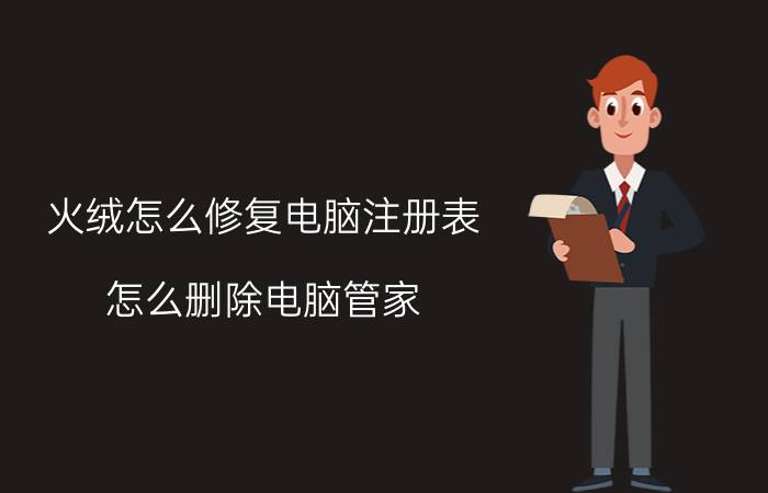 火绒怎么修复电脑注册表 怎么删除电脑管家，怎么找也找不到？